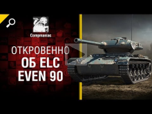 Откровенно об ELC EVEN 90 — от Compmaniac [World of Tanks]