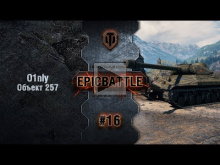 EpicBattle #16: O1nly / Объект 257 [World of Tanks]