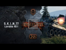 EpicBattle #22: S_K_I_N_77 / Lorraine 40 t [World of Tanks]