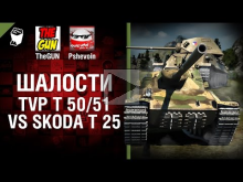 TVP T 50/51 vs Skoda T 25 — Шалости №22 — от TheGUN и Pshev