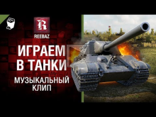 Играем в танки — Музыкальный клип от REEBAZ [World of Tanks]
