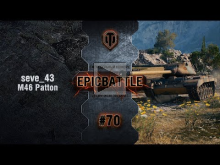EpicBattle #70: seve_43 / M46 Patton [World of Tanks]
