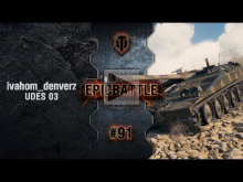 EpicBattle #91: ivahom_denverz / UDES 03 [World of Tanks]