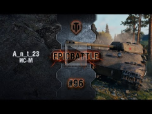 EpicBattle #96: A_n_t_23 / ИС— М [World of Tanks]