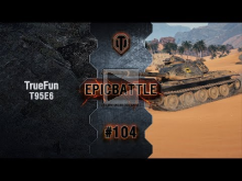 EpicBattle #104: TrueFun / T95E6 [World of Tanks]