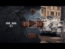 EpicBattle #101: staf_buls / O— I [World of Tanks]