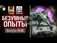 Безумные Опыты №36 — от TheGUN & MYGLAZ [World of Tanks]