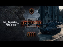 EpicBattle #111: the_Aquarius_ / AMX 50 B [World of Tanks]