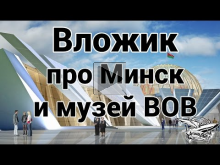 Вложик про Минск и музей ВОВ