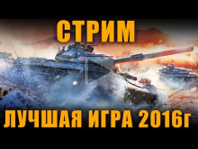 СТРИМ — ЛУЧШАЯ ИГРА 2016 ГОДА!!!11 [ World of Tanks ]