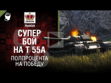 Супер бой на Т— 55А — Полпроцента на Победу — от Homish и Psh